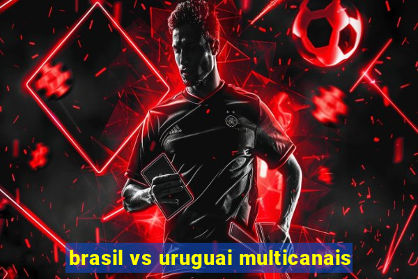 brasil vs uruguai multicanais